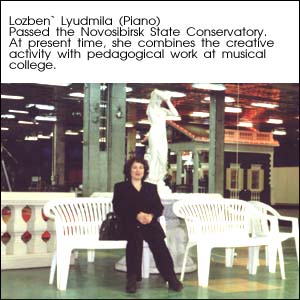Lozben` Lyudmila (Piano). Passed the Novosibirsk State Conservatory. At present time, she combines the creative activity with pedagogical work at musical college.